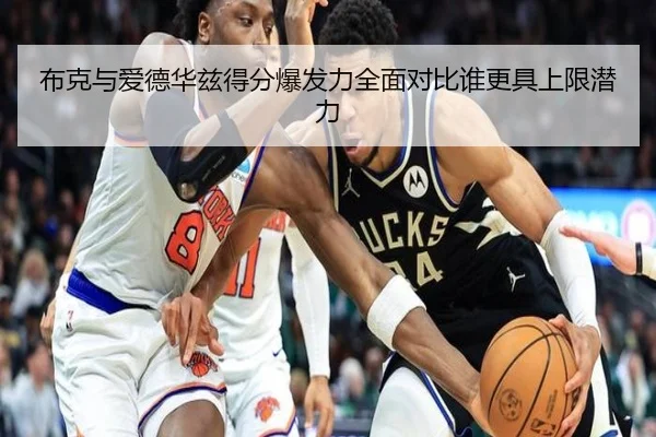 布克与爱德华兹得分爆发力全面对比谁更具上限潜力