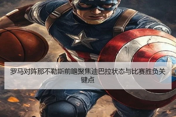 罗马对阵那不勒斯前瞻聚焦迪巴拉状态与比赛胜负关键点