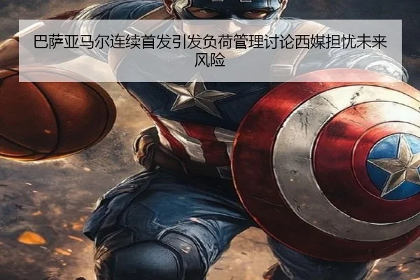 巴萨亚马尔连续首发引发负荷管理讨论西媒担忧未来风险