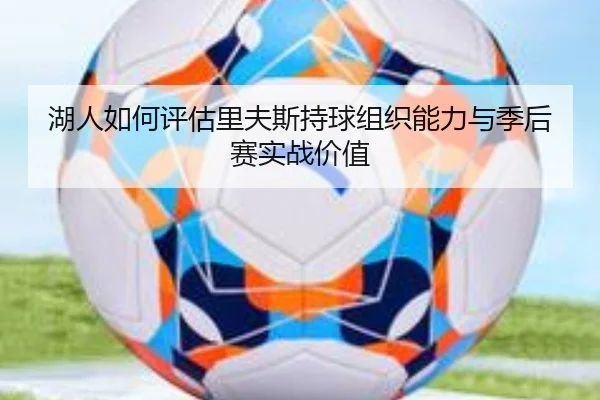 湖人如何评估里夫斯持球组织能力与季后赛实战价值