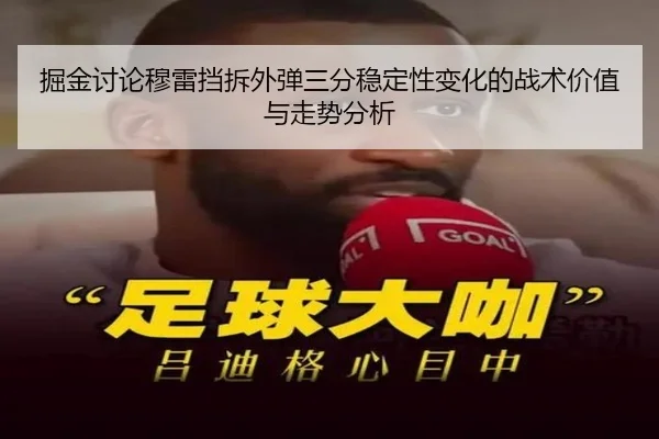 掘金讨论穆雷挡拆外弹三分稳定性变化的战术价值与走势分析