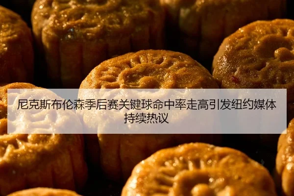 尼克斯布伦森季后赛关键球命中率走高引发纽约媒体持续热议