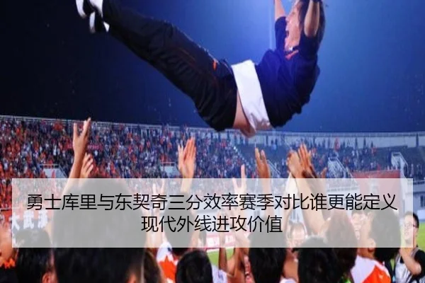 勇士库里与东契奇三分效率赛季对比谁更能定义现代外线进攻价值