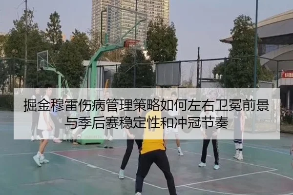 掘金穆雷伤病管理策略如何左右卫冕前景与季后赛稳定性和冲冠节奏