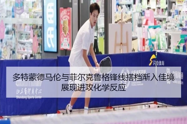 多特蒙德马伦与菲尔克鲁格锋线搭档渐入佳境展现进攻化学反应