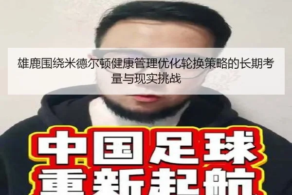雄鹿围绕米德尔顿健康管理优化轮换策略的长期考量与现实挑战