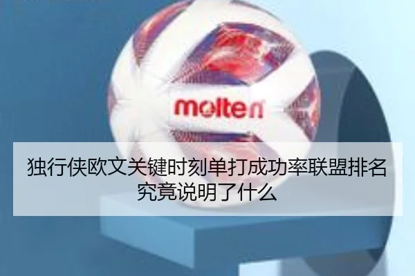 独行侠欧文关键时刻单打成功率联盟排名究竟说明了什么
