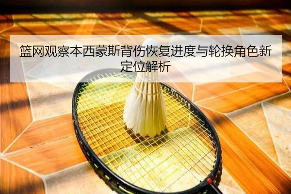 篮网观察本西蒙斯背伤恢复进度与轮换角色新定位解析