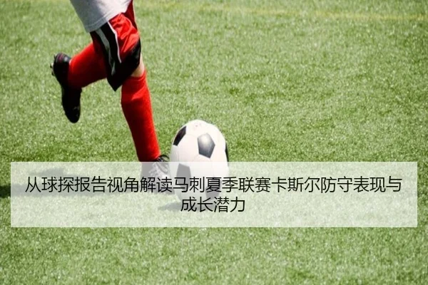 从球探报告视角解读马刺夏季联赛卡斯尔防守表现与成长潜力