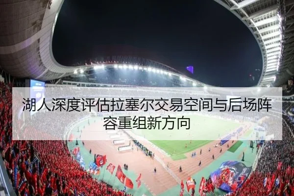 湖人深度评估拉塞尔交易空间与后场阵容重组新方向