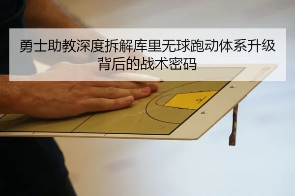 勇士助教深度拆解库里无球跑动体系升级背后的战术密码